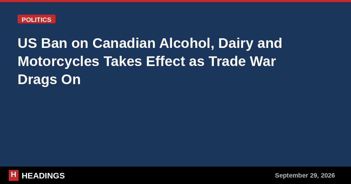 US Ban on Canadian Alcohol, Dairy and Motorcycles Takes Effect as Trade War Drags On