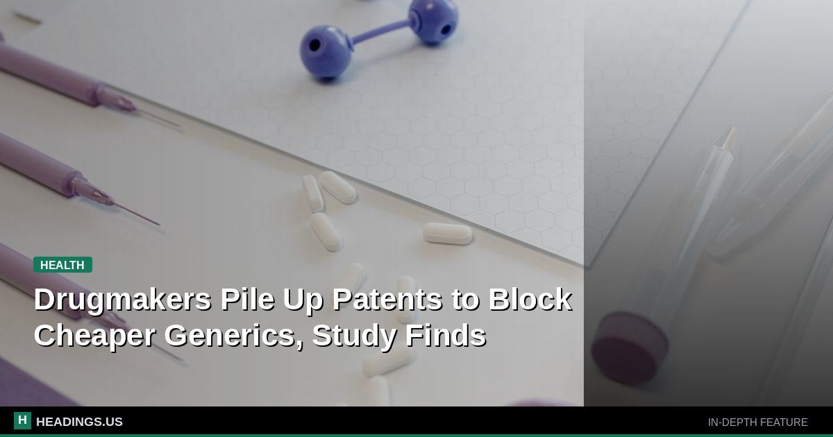 Drugmakers Pile Up Patents to Block Cheaper Generics, Study Finds