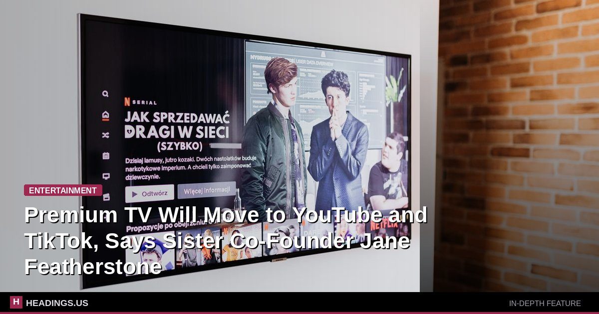 Premium TV Will Move to YouTube and TikTok, Says Sister Co-Founder Jane Featherstone