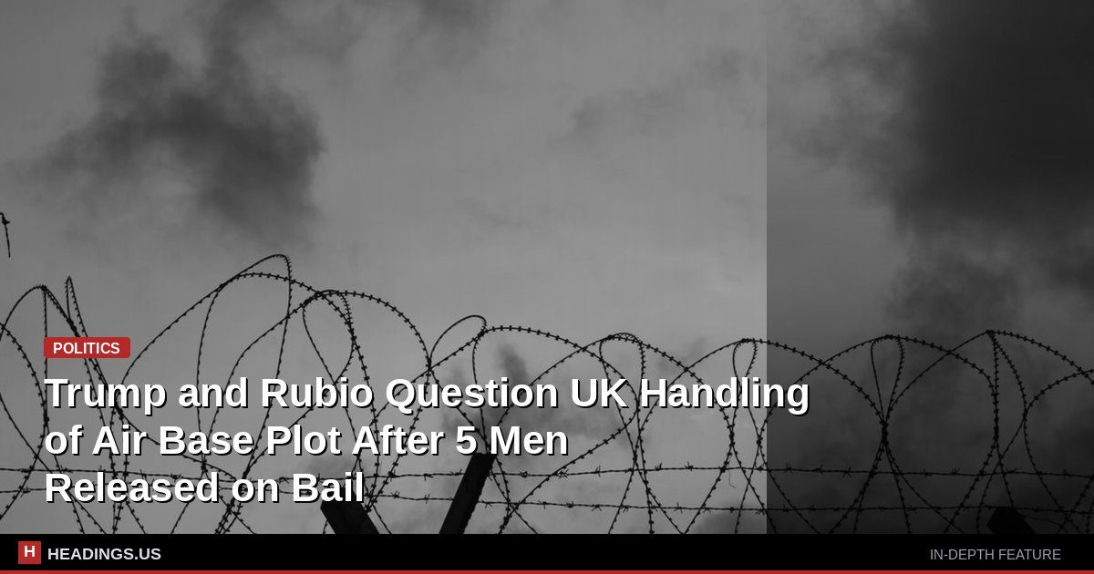 Trump and Rubio Question UK Handling of Air Base Plot After 5 Men Released on Bail