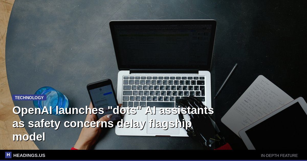 OpenAI launches "dots" AI assistants as safety concerns delay flagship model