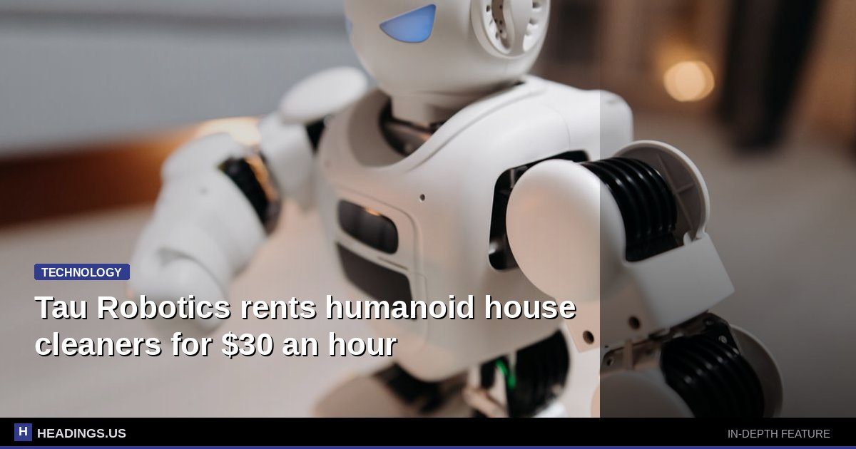 Tau Robotics rents humanoid house cleaners for $30 an hour