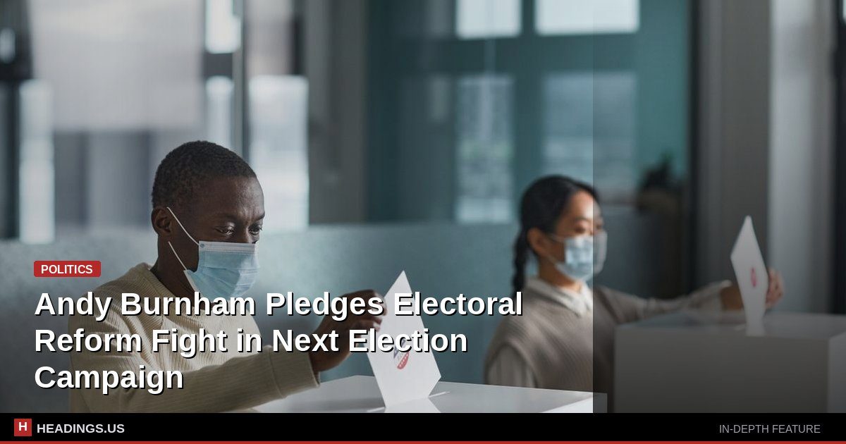 Andy Burnham Pledges Electoral Reform Fight in Next Election Campaign